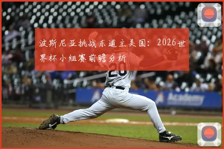 波斯尼亚挑战东道主美国：2026世界杯小组赛前瞻分析