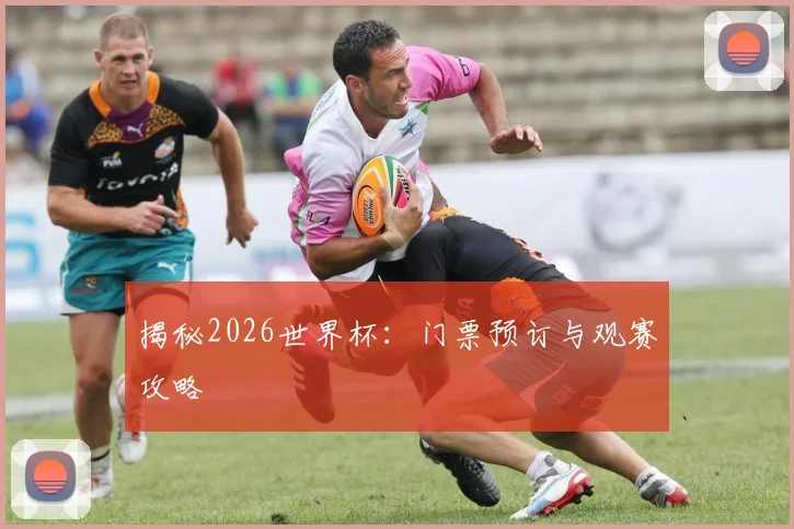 揭秘2026世界杯：门票预订与观赛攻略