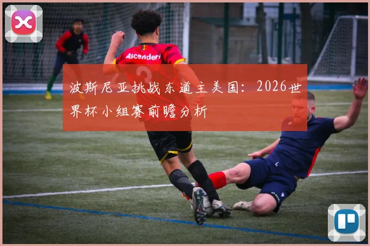 波斯尼亚挑战东道主美国:2026世界杯小组赛前瞻分析