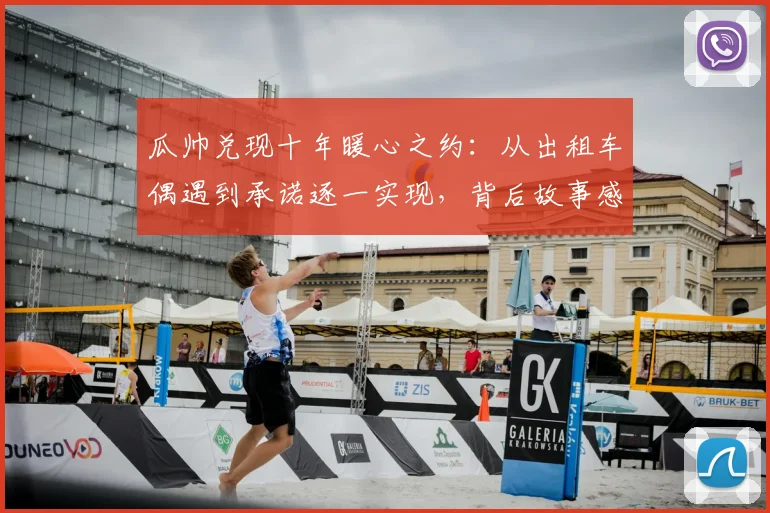 瓜帅兑现十年暖心之约：从出租车偶遇到承诺逐一实现，背后故事感人